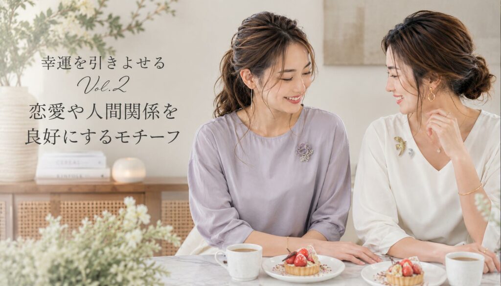 ブローチで幸運を引き寄せるVol2 恋愛運＆人間関係に縁起の良いモチーフ
