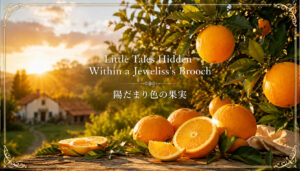 ジュエリスのブローチに秘められた小さな物語　陽だまり色の果実