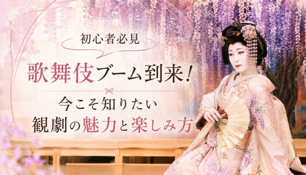 初心者必見　歌舞伎ブーム到来！今こそ知りたい観劇の魅力と楽しみ方